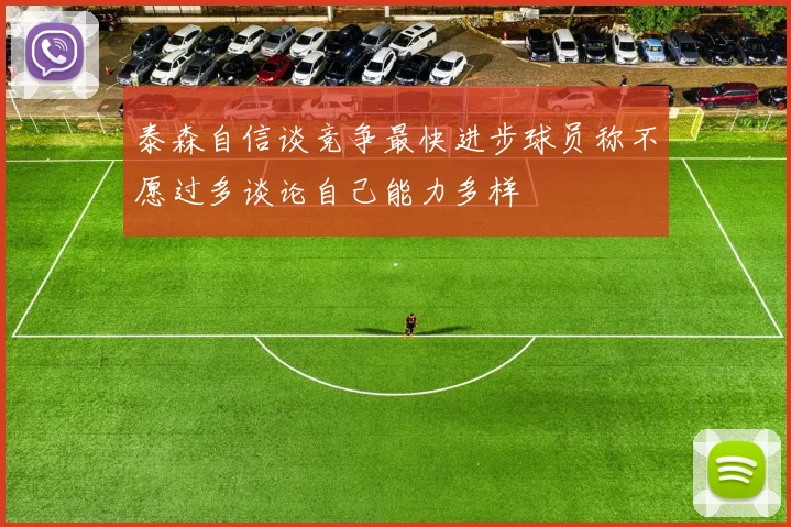 泰森自信谈竞争最快进步球员称不愿过多谈论自己能力多样