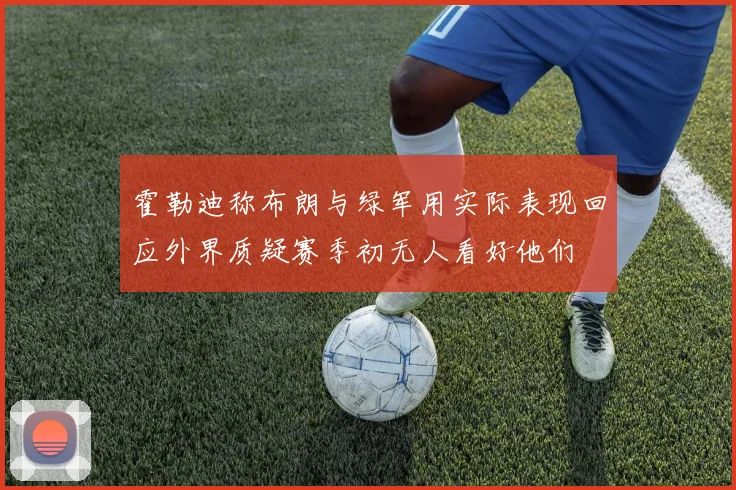霍勒迪称布朗与绿军用实际表现回应外界质疑赛季初无人看好他们