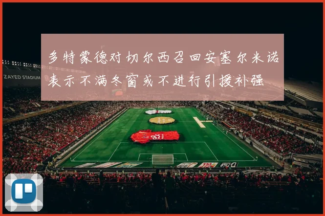 多特蒙德对切尔西召回安塞尔米诺表示不满冬窗或不进行引援补强