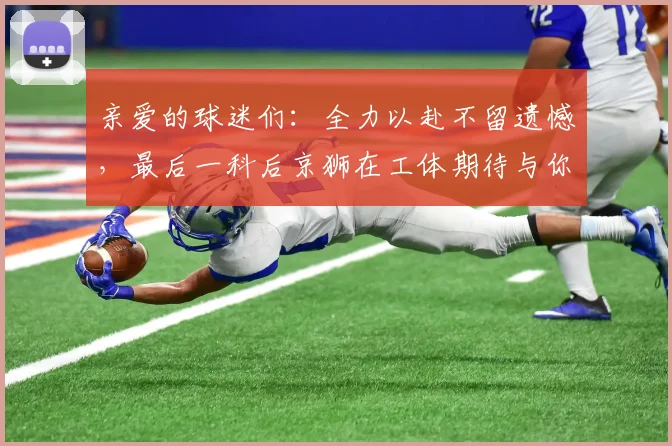 亲爱的球迷们：全力以赴不留遗憾，最后一科后京狮在工体期待与你相聚