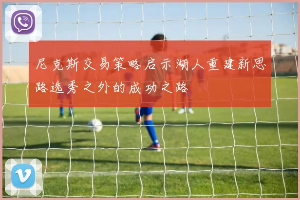 尼克斯交易策略启示湖人重建新思路选秀之外的成功之路