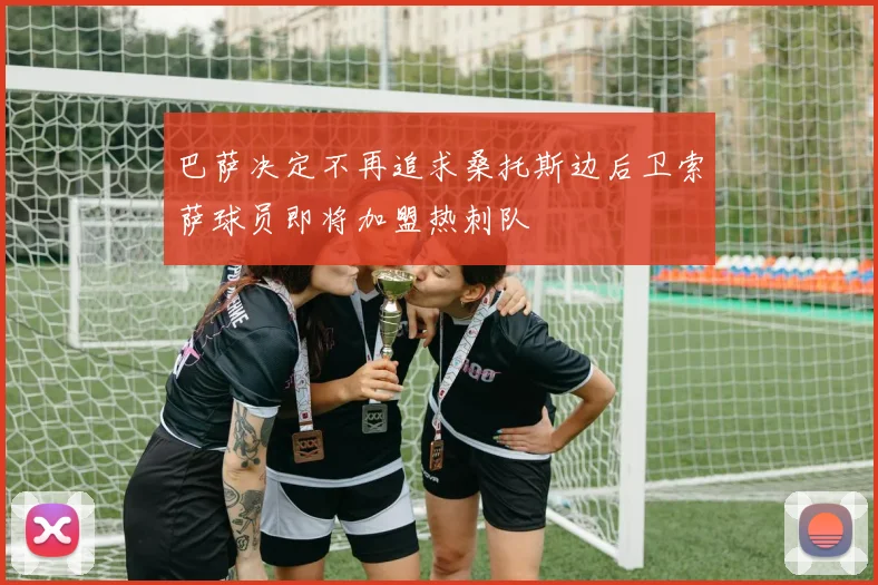 巴萨决定不再追求桑托斯边后卫索萨球员即将加盟热刺队