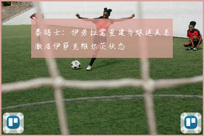 泰晤士：伊劳拉需重建与球迷关系激活伊萨克维尔茨状态