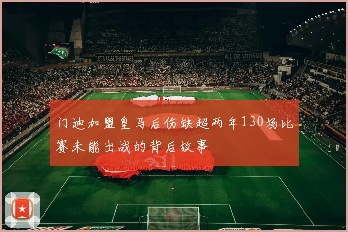 门迪加盟皇马后伤缺超两年130场比赛未能出战的背后故事