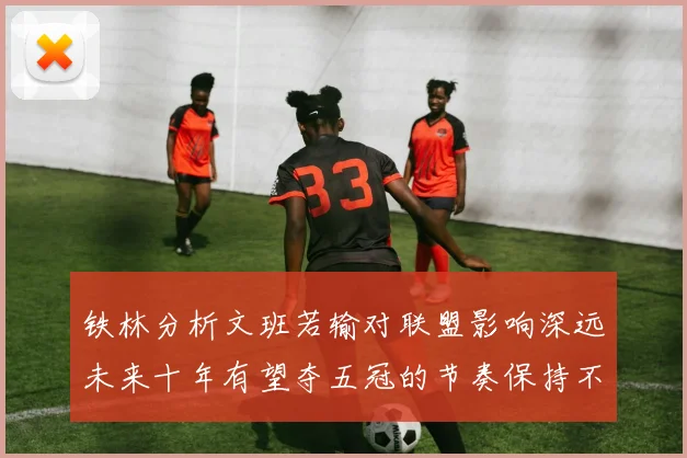 铁林分析文班若输对联盟影响深远未来十年有望夺五冠的节奏保持不变